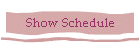 Show Schedule
